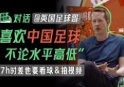 英国足球哥：“懂球帝里中国球迷的幽默挺好笑的”