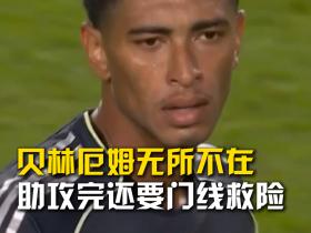 贝林厄姆无所不在  送完助攻还要门线救险