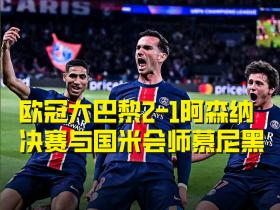 欧冠半决赛大巴黎2-1阿森纳，与国米会师决赛