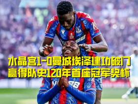 足总杯决赛水晶宫1-0曼城，赢得队史120年首座冠军