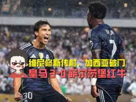 皇马出线 3-0萨尔茨堡红牛，维尼修斯传射，加西亚破门